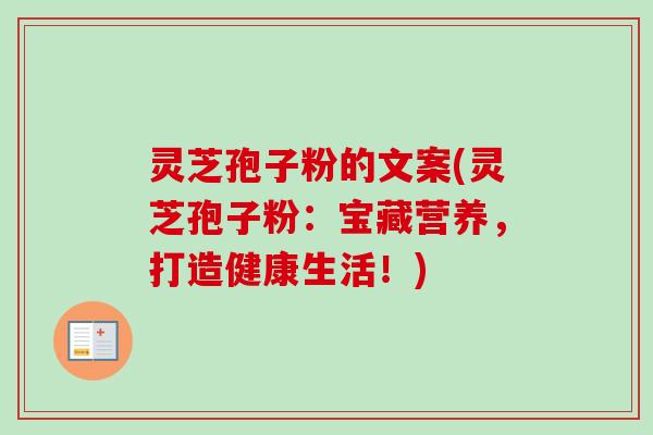 灵芝孢子粉的文案(灵芝孢子粉：宝藏营养，打造健康生活！)