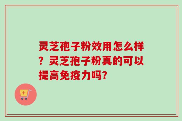 灵芝孢子粉效用怎么样？灵芝孢子粉真的可以提高免疫力吗？
