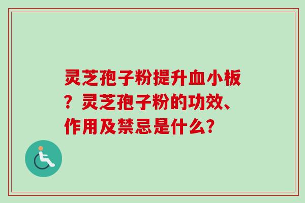 灵芝孢子粉提升血小板?灵芝孢子粉的功效、作用及禁忌是什么?