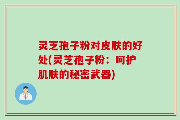 灵芝孢子粉对皮肤的好处(灵芝孢子粉：呵护肌肤的秘密武器)