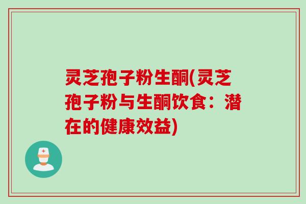 灵芝孢子粉生酮(灵芝孢子粉与生酮饮食：潜在的健康效益)