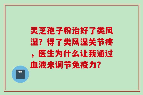 灵芝孢子粉治好了类风湿？得了类风湿关节疼，医生为什么让我通过血液来调节免疫力？