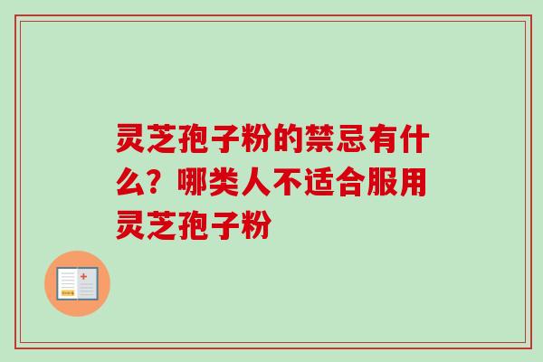 灵芝孢子粉的禁忌有什么？哪类人不适合服用灵芝孢子粉