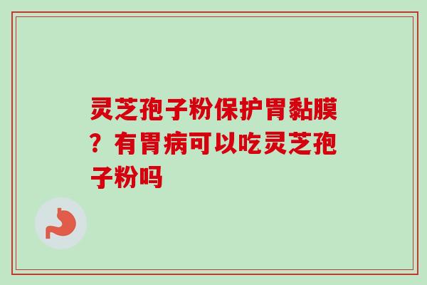 灵芝孢子粉保护胃黏膜？有胃病可以吃灵芝孢子粉吗