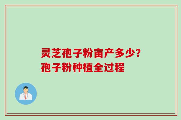 灵芝孢子粉亩产多少？孢子粉种植全过程