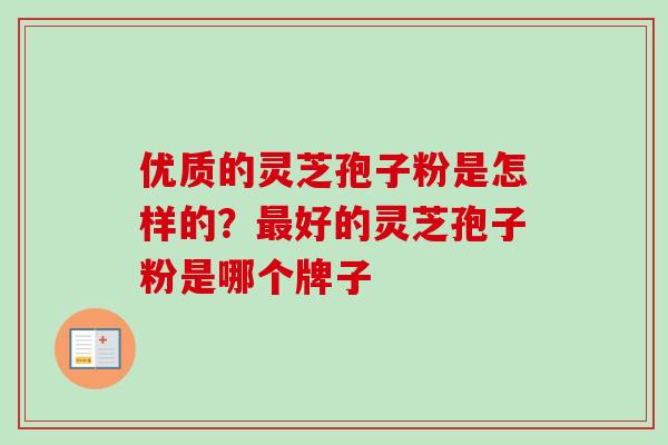 优质的灵芝孢子粉是怎样的？最好的灵芝孢子粉是哪个牌子