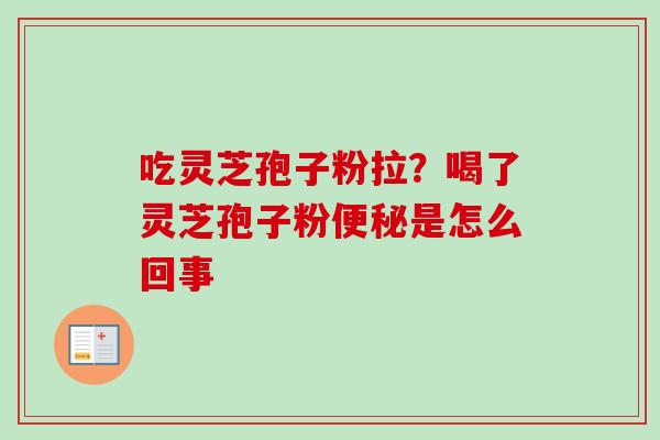 吃灵芝孢子粉拉？喝了灵芝孢子粉便秘是怎么回事