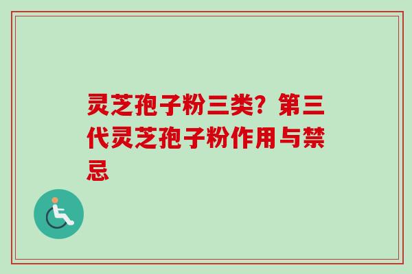灵芝孢子粉三类?第三代灵芝孢子粉作用与禁忌