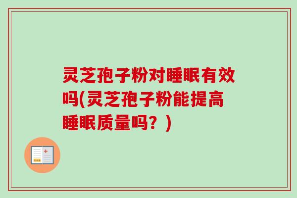 灵芝孢子粉对睡眠有效吗(灵芝孢子粉能提高睡眠质量吗？)