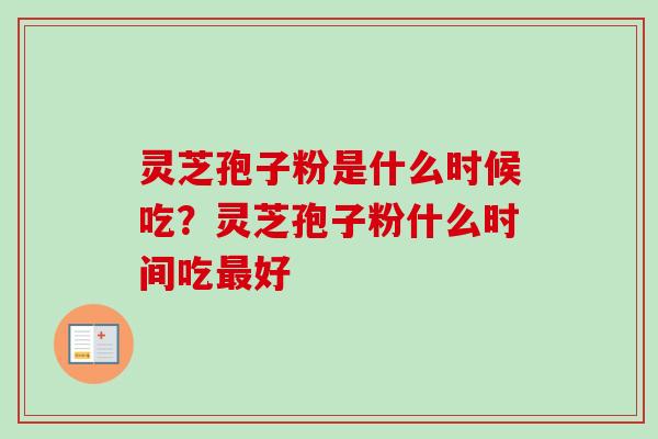 灵芝孢子粉是什么时候吃?灵芝孢子粉什么时间吃最好