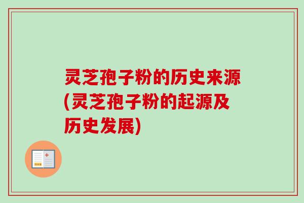 灵芝孢子粉的历史来源(灵芝孢子粉的起源及历史发展) 灵芝孢子粉的历史来源(灵芝孢子粉的起源及历史发展)