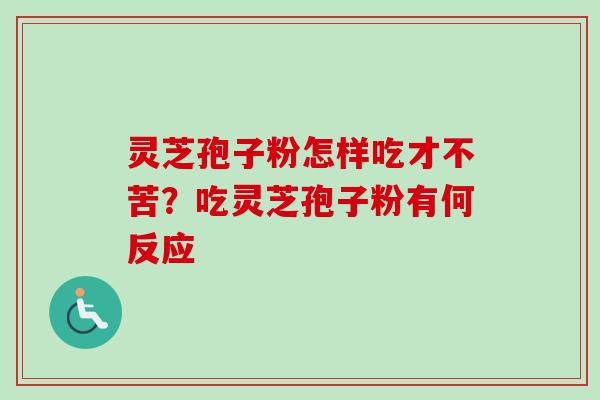 灵芝孢子粉怎样吃才不苦?吃灵芝孢子粉有何反应