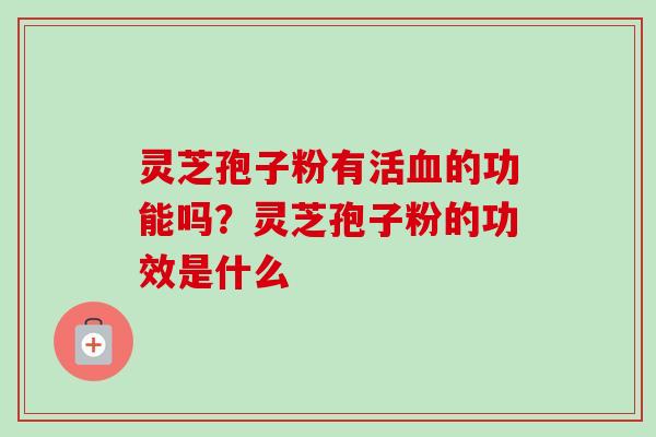 灵芝孢子粉有活血的功能吗？灵芝孢子粉的功效是什么