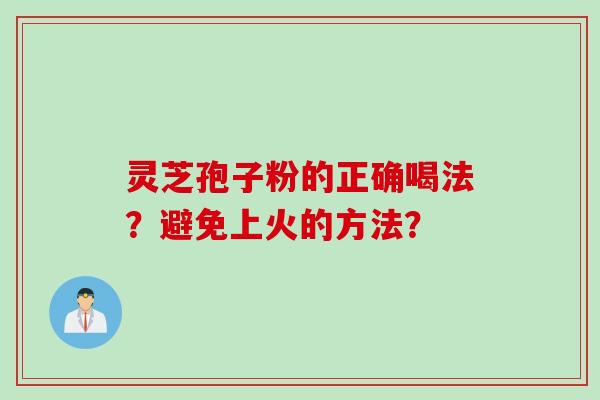 灵芝孢子粉的正确喝法？避免上火的方法？