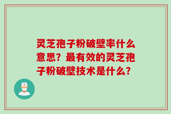 灵芝孢子粉破壁率什么意思？最有效的灵芝孢子粉破壁技术是什么？