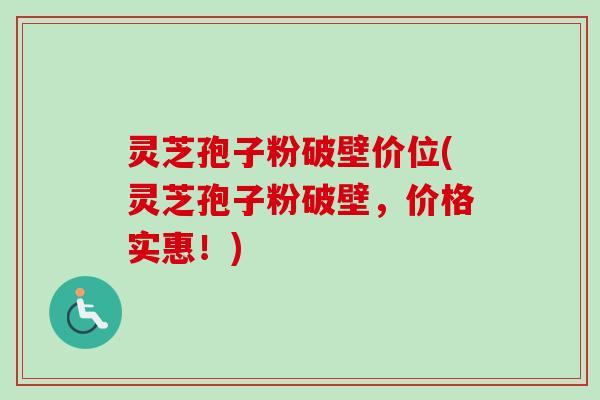 灵芝孢子粉破壁价位(灵芝孢子粉破壁，价格实惠！)