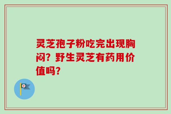 灵芝孢子粉吃完出现胸闷？野生灵芝有药用价值吗？