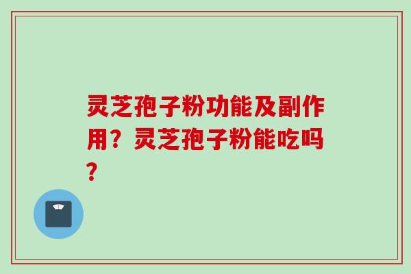 灵芝孢子粉功能及副作用？灵芝孢子粉能吃吗？