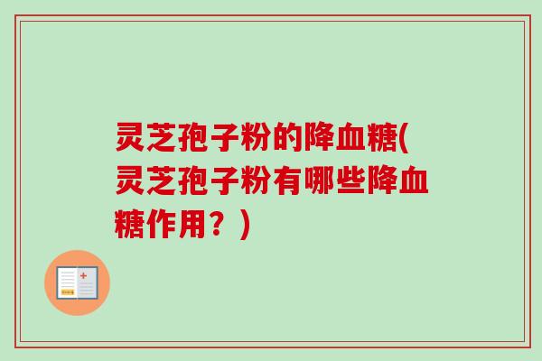 灵芝孢子粉的降血糖(灵芝孢子粉有哪些降血糖作用？)