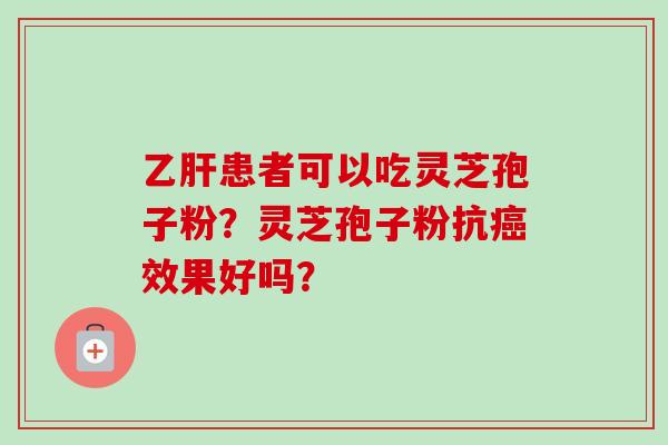 乙肝患者可以吃灵芝孢子粉？灵芝孢子粉抗癌效果好吗？