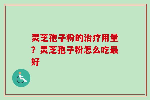 灵芝孢子粉的治疗用量?灵芝孢子粉怎么吃最好