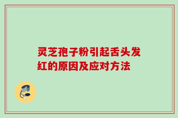 灵芝孢子粉引起舌头发红的原因及应对方法