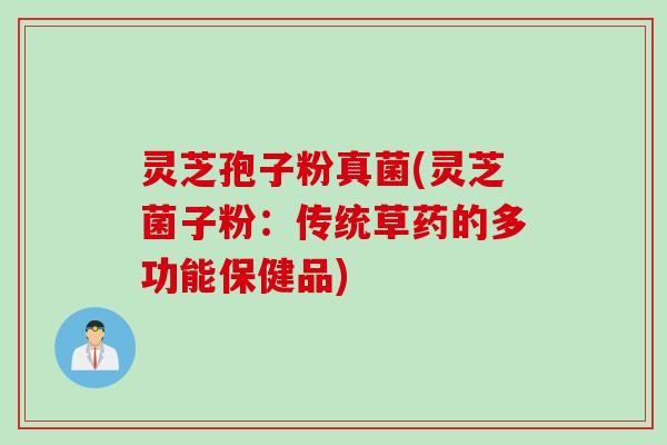灵芝孢子粉真菌(灵芝菌子粉：传统草药的多功能保健品)