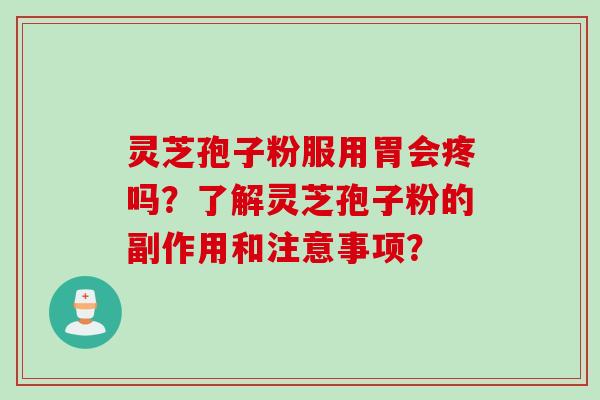 灵芝孢子粉服用胃会疼吗？了解灵芝孢子粉的副作用和注意事项？
