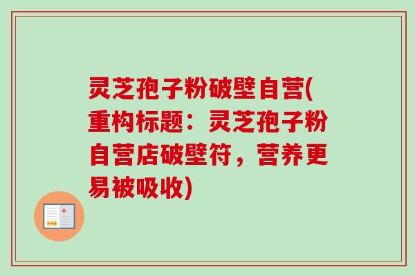 灵芝孢子粉破壁自营(重构标题：灵芝孢子粉自营店破壁符，营养更易被吸收)