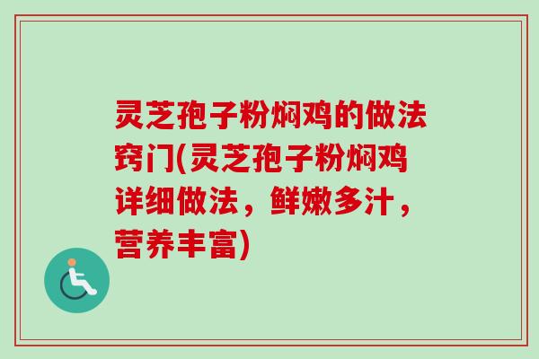 灵芝孢子粉焖鸡的做法窍门(灵芝孢子粉焖鸡详细做法，鲜嫩多汁，营养丰富)