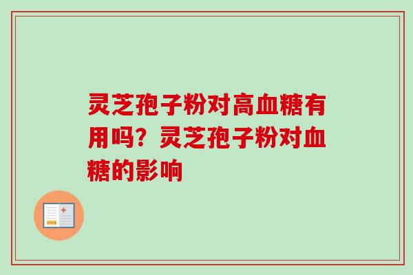 灵芝孢子粉对高血糖有用吗？灵芝孢子粉对血糖的影响