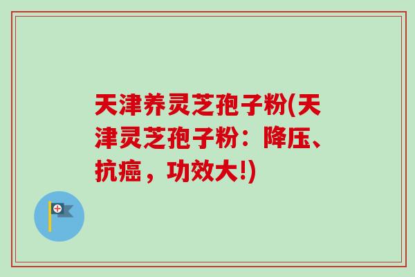 天津养灵芝孢子粉(天津灵芝孢子粉：降压、抗癌，功效大!)