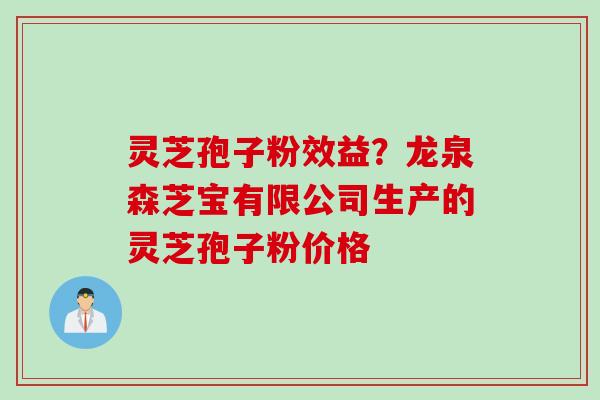 灵芝孢子粉效益？龙泉森芝宝有限公司生产的灵芝孢子粉价格