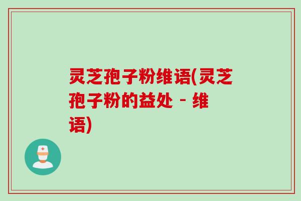 灵芝孢子粉维语(灵芝孢子粉的益处 - 维语) 灵芝孢子粉维语(灵芝孢子粉的益处 - 维语)