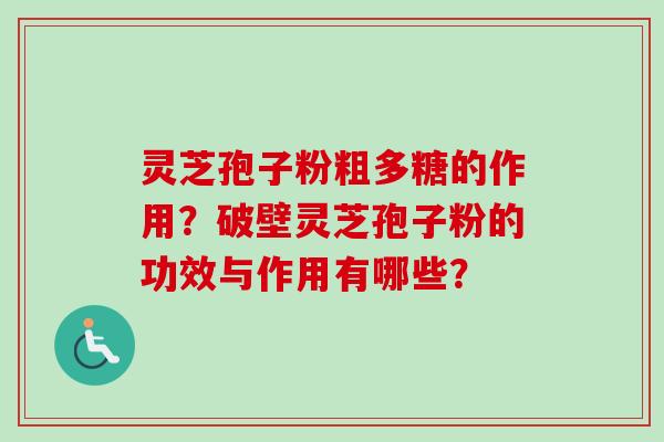 灵芝孢子粉粗多糖的作用?破壁灵芝孢子粉的功效与作用有哪些?