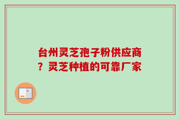 台州灵芝孢子粉供应商?灵芝种植的可靠厂家