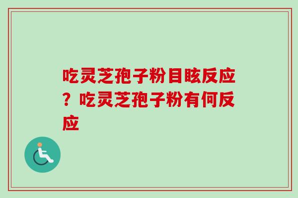 吃灵芝孢子粉目眩反应？吃灵芝孢子粉有何反应