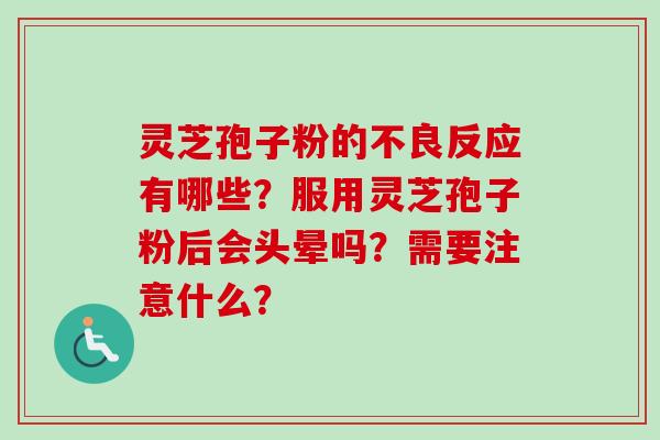灵芝孢子粉的不良反应有哪些？服用灵芝孢子粉后会头晕吗？需要注意什么？