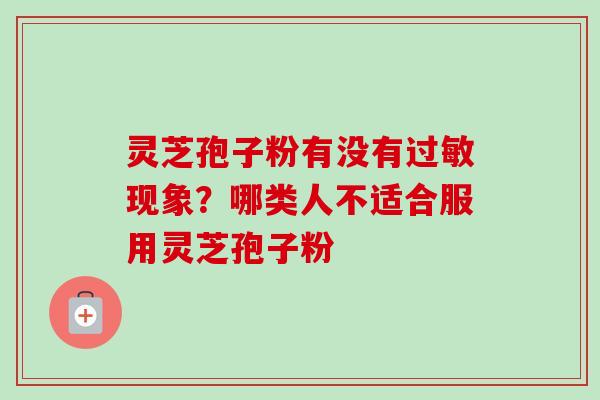灵芝孢子粉有没有过敏现象?哪类人不适合服用灵芝孢子粉