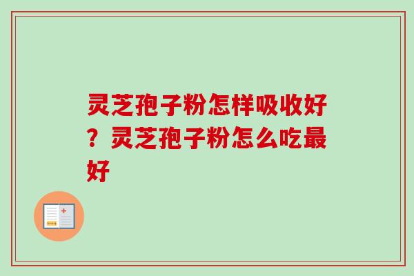 灵芝孢子粉怎样吸收好?灵芝孢子粉怎么吃最好