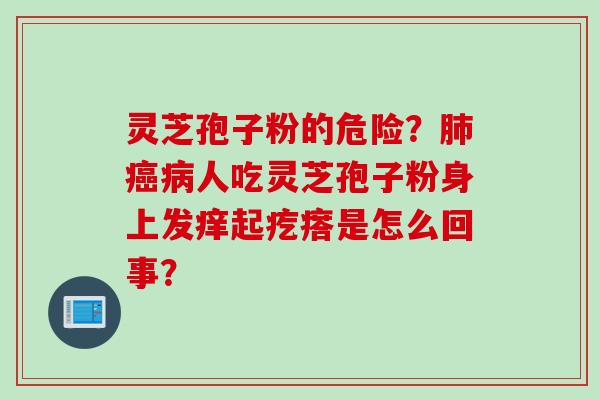 灵芝孢子粉的危险?肺癌病人吃灵芝孢子粉身上发痒起疙瘩是怎么回事?