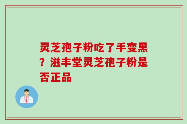 灵芝孢子粉吃了手变黑？滋丰堂灵芝孢子粉是否正品