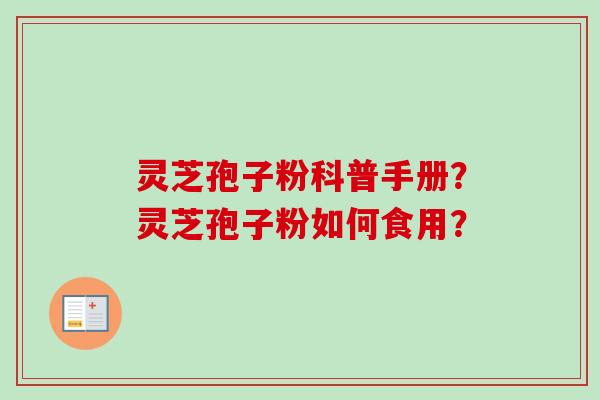 灵芝孢子粉科普手册？灵芝孢子粉如何食用？
