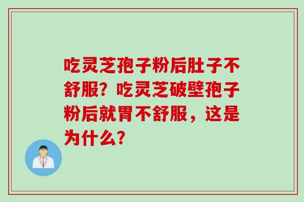 吃灵芝孢子粉后肚子不舒服?吃灵芝破壁孢子粉后就胃不舒服,这是为什么?