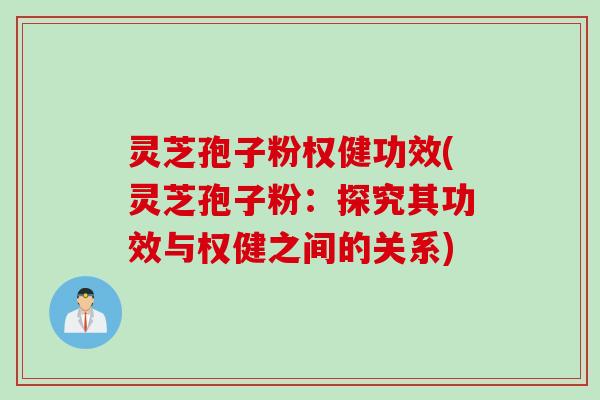 灵芝孢子粉权健功效(灵芝孢子粉：探究其功效与权健之间的关系)
