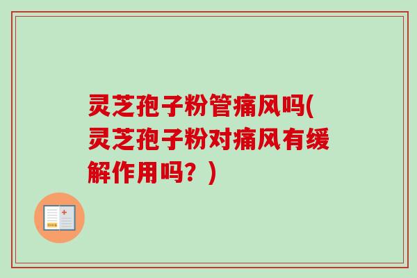 灵芝孢子粉管痛风吗(灵芝孢子粉对痛风有缓解作用吗？)