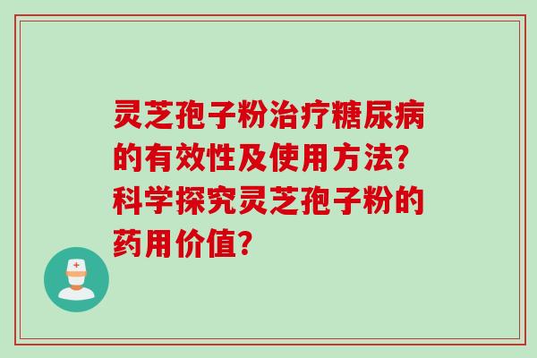 灵芝孢子粉治疗糖尿病的有效性及使用方法?科学探究灵芝孢子粉的药用价值?