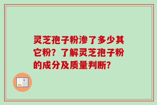 灵芝孢子粉渗了多少其它粉?了解灵芝孢子粉的成分及质量判断?