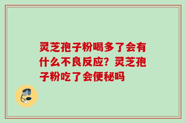 灵芝孢子粉喝多了会有什么不良反应?灵芝孢子粉吃了会便秘吗