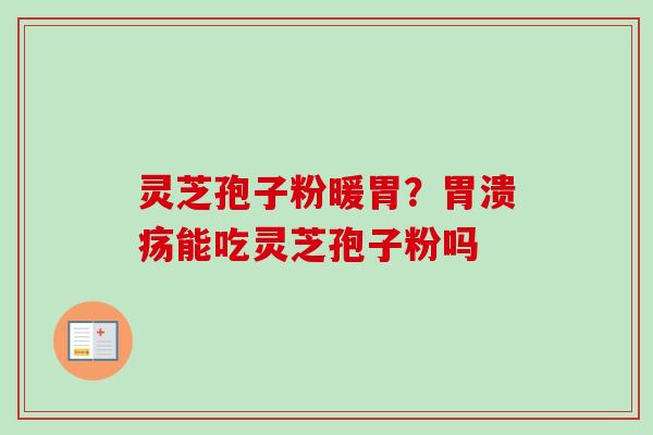 灵芝孢子粉暖胃?胃溃疡能吃灵芝孢子粉吗